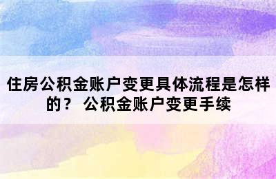 住房公积金账户变更具体流程是怎样的？ 公积金账户变更手续